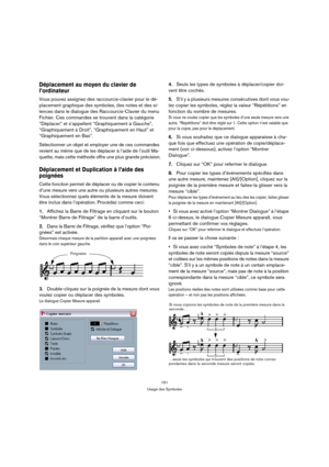 Page 151151
Usage des Symboles
Déplacement au moyen du clavier de 
l’ordinateur
Vous pouvez assignez des raccourcis-clavier pour le dé-
placement graphique des symboles, des notes et des si-
lences dans le dialogue des Raccourcis-Clavier du menu 
Fichier. Ces commandes se trouvent dans la catégorie 
“Déplacer” et s’appellent “Graphiquement à Gauche”, 
“Graphiquement à Droit”, “Graphiquement en Haut” et 
“Graphiquement en Bas”.
Sélectionner un objet et employer une de ces commandes 
revient au même que de les...
