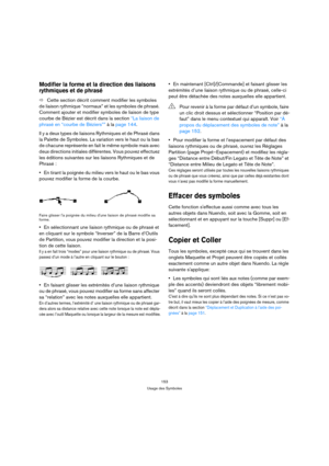 Page 153153
Usage des Symboles
Modifier la forme et la direction des liaisons 
rythmiques et de phrasé
ÖCette section décrit comment modifier les symboles 
de liaison rythmique “normaux” et les symboles de phrasé. 
Comment ajouter et modifier symboles de liaison de type 
courbe de Bézier est décrit dans la section “La liaison de 
phrasé en “courbe de Béziers”” à la page 144.
Il y a deux types de liaisons Rythmiques et de Phrasé dans 
la Palette de Symboles. La variation vers le haut ou la bas 
de chacune...