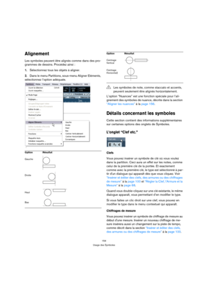 Page 154154
Usage des Symboles
Alignement
Les symboles peuvent être alignés comme dans des pro-
grammes de dessins. Procédez ainsi :
1.Sélectionnez tous les objets à aligner.
2.Dans le menu Partitions, sous-menu Aligner Eléments, 
sélectionnez l’option adéquate.
L’option “Nuances” est une fonction spéciale pour l’ali-
gnement des symboles de nuance, décrite dans la section 
“Aligner les nuances” à la page 156.
Détails concernant les symboles
Cette section contient des informations supplémentaires 
sur certaines...