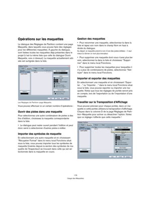 Page 179179
Usage des Maquettes
Opérations sur les maquettes
Le dialogue des Réglages de Partition contient une page 
Maquette, dans laquelle vous pouvez faire des réglages 
pour les différentes maquettes. À gauche du dialogue, 
sont listées toutes les maquettes déjà présentes dans le 
projet (c’est la même liste que celle du dialogue Ouvrir 
Maquette, vois ci-dessus). La maquette actuellement utili-
sée est surlignée dans la liste.
Les Réglages de Partition–page Maquette.
Vous pouvez effectuer ici un certain...