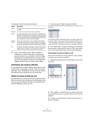 Page 201201
Partition rythmique
Ce dialogue contient les options suivantes :
Initialisation des hauteurs affichées 
Si vous sélectionnez Initialiser Afficher Notes dans le menu 
local Fonctions du dialogue, toutes les valeurs de hauteur 
“affichées” seront réinitialisées, afin que la hauteur réelle et 
celle affichée soient identiques pour les sons/notes.
Utiliser les paires de têtes de note
Non seulement vous pouvez avoir des sons de percussion 
différents affichés avec des têtes de note différentes, mais 
vous...