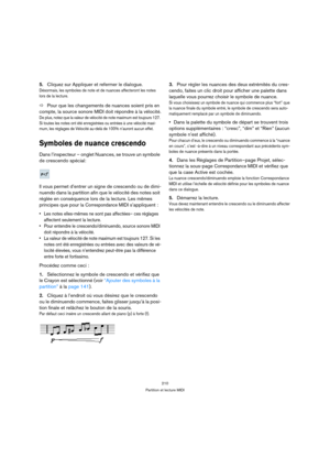 Page 210210
Partition et lecture MIDI
5.Cliquez sur Appliquer et refermer le dialogue.
Désormais, les symboles de note et de nuances affecteront les notes 
lors de la lecture.
ÖPour que les changements de nuances soient pris en 
compte, la source sonore MIDI doit répondre à la vélocité.
De plus, notez que la valeur de vélocité de note maximum est toujours 127. 
Si toutes les notes ont été enregistrées ou entrées à une vélocité maxi-
mum, les réglages de Vélocité au-delà de 100% n’auront aucun effet.
Symboles de...