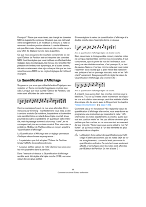 Page 5959
Comment fonctionne l’Éditeur de Partition
Pourquoi ? Parce que vous n’avez pas changé les données 
MIDI de la piste/du conteneur (dautant que cela détruirait 
votre enregistrement !), en modifiant la mesure, la note se 
retrouve à la même position absolue. La seule différence 
est que désormais, chaque mesure est plus courte, ce qui a 
pour effet de déplacer la note dans la partition.
Ce que nous essayons de vous faire comprendre ici est 
que l’Éditeur de Partition est un interprète des données 
MIDI....