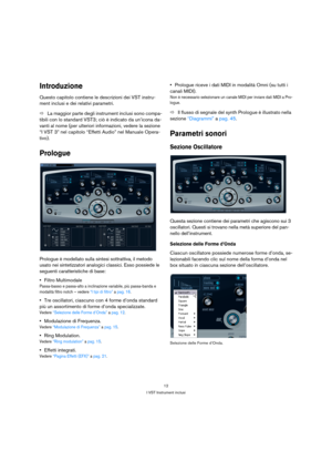 Page 1212
I VST Instrument inclusi
Introduzione
Questo capitolo contiene le descrizioni dei VST instru-
ment inclusi e dei relativi parametri.
ÖLa maggior parte degli instrument inclusi sono compa-
tibili con lo standard VST3; ciò è indicato da un’icona da-
vanti al nome (per ulteriori informazioni, vedere la sezione 
“I VST 3” nel capitolo “Effetti Audio” nel Manuale Opera-
tivo).
Prologue
Prologue è modellato sulla sintesi sottrattiva, il metodo 
usato nei sintetizzatori analogici classici. Esso possiede le...