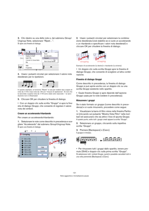 Page 121121
Note aggiuntive e formattazione pause
3.Clic-destro su una delle note e, dal submenu Group/
Ungroup Note, selezionare “Ripeti…”.
Si apre una finestra di dialogo.
4.Usare i pulsanti circolari per selezionare il valore nota 
desiderato per le ripetizioni.
In questo esempio, la funzione “Ripeti” si usa per vedere due coppie di 
note da 1/16 in due note da 1/8 con “misure di ripetizione”. Si noti che 
la seconda e quarta nota da 1/16 sono state solo nascoste – la ripro-
duzione non è influenzata!...