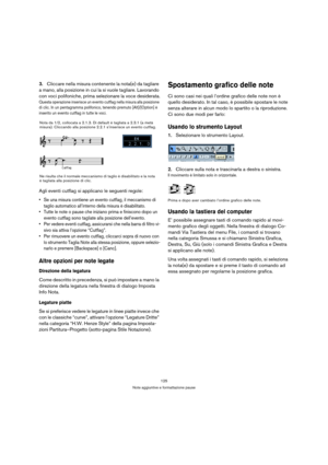 Page 125125
Note aggiuntive e formattazione pause
3.Cliccare nella misura contenente la nota(e) da tagliare 
a mano, alla posizione in cui la si vuole tagliare. Lavorando 
con voci polifoniche, prima selezionare la voce desiderata.
Questa operazione inserisce un evento cutflag nella misura alla posizione 
di clic. In un pentagramma polifonico, tenendo premuto [Alt]/[Option] è 
inserito un evento cutflag in tutte le voci.
Agli eventi cutflag si applicano le seguenti regole:
 Se una misura contiene un evento...