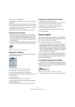 Page 127127
Note aggiuntive e formattazione pause
Da qui ci sono due alternative:
Selezionare la nota(e) e cliccare sull’icona “i” nella tool-
bar estesa.
Si apre la finestra di dialogo Imposta Info Nota e si può selezionare il tipo 
di nota ornamento (grace) ed eseguire altre impostazioni, se necessario.
Clic-destro su una delle note e selezionare “Converti in 
Ornamento” dal menu contestuale.
La nota si trasforma in un ornamento, senza aprire qualsiasi finestra.
Ornamenti e tratti d’unione
 Se due ornamenti...
