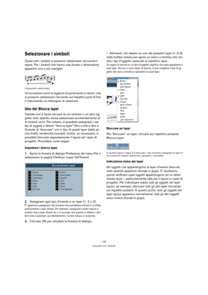 Page 142142
Lavorare con i simboli
Selezionare i simboli
Quasi tutti i simboli si possono selezionare cliccandoci 
sopra. Per i simboli che hanno una durata o dimensione, 
appaiono una o più maniglie.
Crescendo selezionato.
Un’eccezione sono le legature di portamento e valore, che 
si possono selezionare cliccando sui rispettivi punti di fine 
o trascinando un rettangolo di selezione.
Uso dei Blocca layer
Talvolta non è facile cliccare su un simbolo o un altro og-
getto nello spartito senza selezionare...