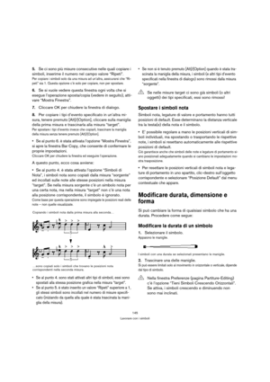 Page 145145
Lavorare con i simboli
5.Se ci sono più misure consecutive nelle quali copiare i 
simboli, inserirne il numero nel campo valore “Ripeti”.
Per copiare i simboli solo da una misura ad un’altra, assicurarsi che “Ri-
peti” sia 1. Questa opzione c’è solo per copiare, non per spostare.
6.Se si vuole vedere questa finestra ogni volta che si 
esegue l’operazione sposta/copia (vedere in seguito), atti-
vare “Mostra Finestra”.
7.Cliccare OK per chiudere la finestra di dialogo.
8.Per copiare i tipi d’evento...