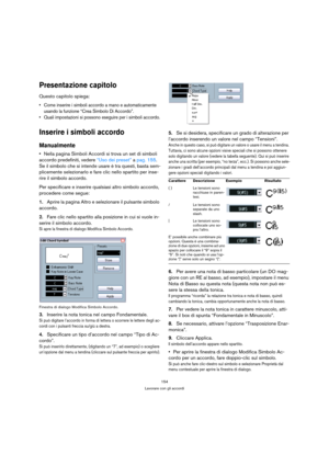 Page 154154
Lavorare con gli accordi
Presentazione capitolo
Questo capitolo spiega:
 Come inserire i simboli accordo a mano e automaticamente 
usando la funzione “Crea Simbolo Di Accordo”.
 Quali impostazioni si possono eseguire per i simboli accordo.
Inserire i simboli accordo
Manualmente
Nella pagina Simboli Accordi si trova un set di simboli 
accordo predefiniti, vedere “Uso dei preset” a pag. 155. 
Se il simbolo che si intende usare è tra questi, basta sem-
plicemente selezionarlo e fare clic nello spartito...