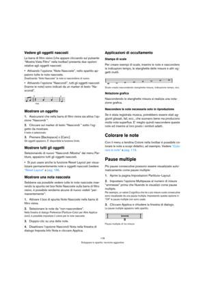 Page 178178
Sviluppare lo spartito: tecniche aggiuntive
Vedere gli oggetti nascosti
La barra di filtro visivo (che appare cliccando sul pulsante 
“Mostra Vista Filtro” nella toolbar) presenta due opzioni 
relative agli oggetti nascosti:
Attivando l’opzione “Note Nascoste”, nello spartito ap-
paiono tutte le note nascoste.
Disattivando “Note Nascoste” le note si nascondono di nuovo.
Attivando l’opzione “Nascondi”, tutti gli oggetti nascosti 
(tranne le note) sono indicati da un marker di testo “Na-
scondi”....