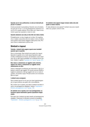 Page 203203
Domande Frequenti (FAQ)
Quando uso le voci polifoniche, le note ad intervalli più 
piccoli “si urtano”.
Come accennato in precedenza, Nuendo cerca di evitarlo, 
ma solo per le voci 1 e 2 nel pentagramma superiore e le 
voci 5 e 6 in quello inferiore. Per le altre voci, usare lo stru-
mento Layout per spostare a mano le note.
Quando seleziono una nota, Ia line Info non indica niente.
Probabilmente, la nota è legata ad un’altra. Ciò significa 
che, in realtà, la seconda nota non esiste: è solo...