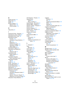 Page 209209
Indice analitico
G
Gambi nascosti 118
Global Text 162
Graffe 184
Gruppi irregolari 127
Opzioni visive 128
Simboli gruppo 149
H
HALionOne 39
I
Imposta Info Nota - Riquadro 117
Impostazione chiave iniziale 67
Impostazioni Drum map 189
Impostazioni Layout
Formato 176
Indicazione Tempo Moderna 177
Info 176
Multipausa 176
Partitura Completa 176
Sepraratori di Rigo 176
Spazi Uguali 176
Impostazioni Pagina 64
Impostazioni pentagramma
Info 76
Selezione righi 76
Impostazioni rigo
Pagina Opzioni 79
Separa 95...