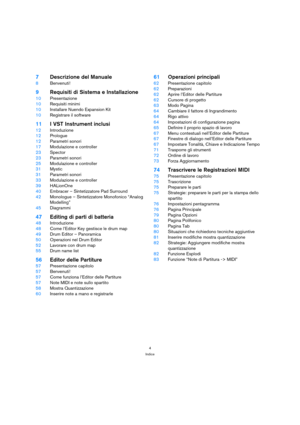 Page 44
Indice
7Descrizione del Manuale
8Benvenuti!
9Requisiti di Sistema e Installazione
10Presentazione
10Requisiti minimi
10Installare Nuendo Expansion Kit
10Registrare il software
11I VST Instrument inclusi
12Introduzione
12Prologue
12Parametri sonori
17Modulazione e controller
23Spector
23Parametri sonori
25Modulazione e controller
31Mystic
31Parametri sonori
33Modulazione e controller
39HALionOne
40Embracer – Sintetizzatore Pad Surround 
42Monologue – Sintetizzatore Monofonico “Analog 
Modelling”...