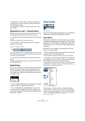 Page 9191
Inserire ed editare le note
Spostando le note a sinistra o destra con i tasti di co-
mando rapido, le note si spostano in step definiti dal va-
lore Quantizza corrente.
I tasti assegnati allo spostamento in alto/basso, trasportano le note in 
step di semitoni.
Spostamento tra righi – il pulsante Blocca
Editando più tracce, può essere utile spostare le note da 
un pentagramma all’altro. Procedere come segue:
1.Impostare il valore Quantizza desiderato e selezionare 
le note.
Assicurarsi di selezionare...