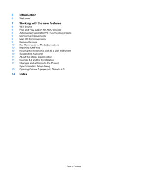 Page 44
Table of Contents
5Introduction
6Welcome!
7Working with the new features
8VST Sound
8Plug and Play support for ASIO devices
8Automatically generated VST Connection presets
9Monitoring improvements
9Mac OS X improvements
9Remote Devices
10Key Commands for MediaBay options
10Importing OMF files 
10Routing the metronome click to a VST Instrument
10Suspending Autoscroll
11About the Stereo Export option
11Nuendo 4.3 and the SyncStation
11Changes and additions to the Project 
Synchronization Setup dialog...