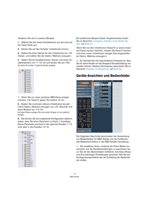 Page 1313
MIDI-Geräte
Verfahren Sie wie in unserem Beispiel:
1.Wählen Sie den leeren Geräteknoten aus der Liste auf 
der linken Seite aus.
2.Klicken Sie auf den Schalter »Unterknoten hinzuf.«.
3.Geben Sie einen Namen für den Unterknoten ein, z. B. 
»Kanal«, und wählen Sie die Option »Mehrere erzeugen«. 
4.Geben Sie als Variablennamen »Kanal« und einen Va-
riablenbereich von »1-12« ein und klicken Sie auf »OK«.
Auf diese Art werden 12 gleiche Kanäle angelegt. 
ÖWenn Sie nur einen einzelnen MIDI-Kanal anlegen...