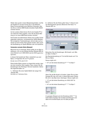 Page 3939
MIDI-Geräte
Weiter oben wurde in einem Beispiel beschrieben, wie Sie 
die Variable PT mit einer Formel wie (1+P) definieren. 
Diese Formel beinhaltet einen Mehrfach-Parameter, über 
den Sie an mehrere MIDI-Kanäle denselben SysEx-Befehl 
schicken können.
Auf der anderen Seite können Sie für die Variable PT ei-
nen statischen Wert angeben, wenn Sie die Sysex-Mel-
dung nur an einen MIDI-Kanal senden möchten.
Damit bieten die definierbaren Werte einen großen Vorteil 
gegenüber statischen, unveränderlichen...