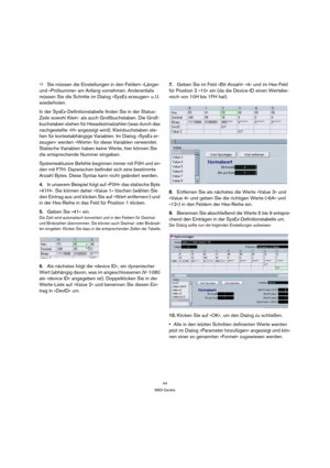 Page 4444
MIDI-Geräte
ÖSie müssen die Einstellungen in den Feldern »Länge« 
und »Prüfsumme« am Anfang vornehmen. Anderenfalls 
müssen Sie die Schritte im Dialog »SysEx erzeugen« u. U. 
wiederholen.
In der SysEx-Definitionstabelle finden Sie in der Status-
Zeile sowohl Klein- als auch Großbuchstaben. Die Groß-
buchstaben stehen für Hexadezimalzahlen (was durch das 
nachgestellte »H« angezeigt wird). Kleinbuchstaben ste-
hen für kontextabhängige Variablen. Im Dialog »SysEx er-
zeugen« werden »Werte« für diese...
