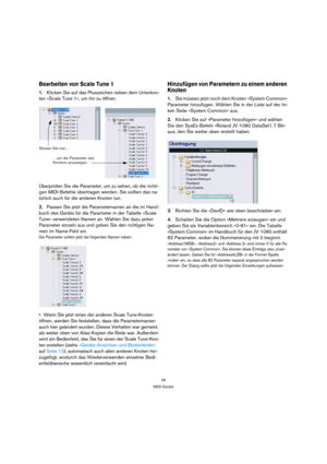 Page 4646
MIDI-Geräte
Bearbeiten von Scale Tune 1 
1.Klicken Sie auf das Pluszeichen neben dem Unterkno-
ten »Scale Tune 1«, um ihn zu öffnen.
Überprüfen Sie die Parameter, um zu sehen, ob die richti-
gen MIDI-Befehle übertragen werden. Sie sollten das na-
türlich auch für die anderen Knoten tun.
2.Passen Sie jetzt die Parameternamen an die im Hand-
buch des Geräts für die Parameter in der Tabelle »Scale 
Tune« verwendeten Namen an. Wählen Sie dazu jeden 
Parameter einzeln aus und geben Sie den richtigen Na-...