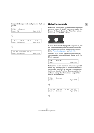 Page 2121
Verwenden des Steuerungsbereichs
Im folgenden Beispiel wurde das Symphonic-PlugIn aus-
gewählt:Global: Instruments
Mit Mackie Control können Sie die Parameter der VST-In-
strumente steuern, die als VST-Instrumente geladen sind. 
Drücken Sie dazu im Bereich der »Action Keys« auf den 
Instruments- und den Shift-Schalter.
Wenn Parameterseite 1 (Page 01) ausgewählt ist, kön-
nen Sie mit dem Drehregler P1 auswählen, welche der 
VST-Instrumentschnittstellen Sie bearbeiten möchten 
(siehe...