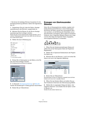 Page 117117
Polyphone Stimmen
Sie können für beliebige Stimmen Ausnahmen für die 
Anzeigequantisierung definieren. Gehen Sie folgenderma-
ßen vor:
1.Vergewissern Sie sich, dass die Option »Anzeige-
quantisierung für alle Stimmen« ausgeschaltet ist.
2.Aktivieren Sie die Stimme, für die Sie ein Anzeige-
quantisierungs-Event einfügen möchten.
Klicken Sie dazu auf den entsprechenden Einfügen-Schalter in der er-
weiterten Werkzeugzeile (siehe oben) oder wählen Sie eine Note aus, 
die zu dieser Stimme gehört.
3.Wählen...