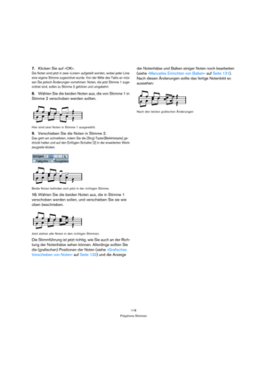 Page 118118
Polyphone Stimmen
7.Klicken Sie auf »OK«.
Die Noten sind jetzt in zwei »Linien« aufgeteilt worden, wobei jeder Linie 
eine eigene Stimme zugeordnet wurde. Von der Mitte des Takts an müs-
sen Sie jedoch Änderungen vornehmen: Noten, die jetzt Stimme 1 zuge-
ordnet sind, sollen zu Stimme 2 gehören und umgekehrt.
8.Wählen Sie die beiden Noten aus, die von Stimme 1 in 
Stimme 2 verschoben werden sollten.
Hier sind zwei Noten in Stimme 1 ausgewählt.
9.Verschieben Sie die Noten in Stimme 2.
Das geht am...