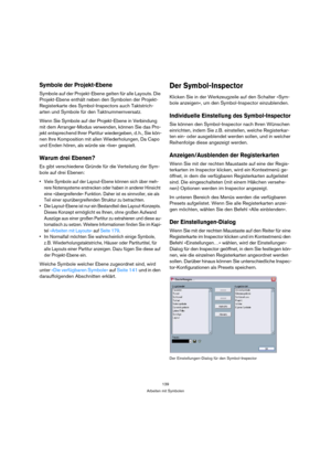 Page 139139
Arbeiten mit Symbolen
Symbole der Projekt-Ebene
Symbole auf der Projekt-Ebene gelten für alle Layouts. Die 
Projekt-Ebene enthält neben den Symbolen der Projekt-
Registerkarte des Symbol-Inspectors auch Taktstrich-
arten und Symbole für den Taktnummernversatz. 
Wenn Sie Symbole auf der Projekt-Ebene in Verbindung 
mit dem Arranger-Modus verwenden, können Sie das Pro-
jekt entsprechend Ihrer Partitur wiedergeben, d. h., Sie kön-
nen Ihre Komposition mit allen Wiederholungen, Da Capo 
und Enden hören,...