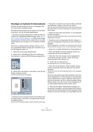 Page 148148
Arbeiten mit Symbolen
Hinzufügen von Symbolen für Gitarrenakkorde
Symbole für Gitarrenakkorde können an beliebigen Stel-
len in der Partitur eingefügt werden.
Die Gitarrensymbole finden Sie im Inspector auf der Gitar-
rensymbole- und der Sonstige-Registerkarte.
Die Gitarrensymbole-Registerkarte enthält alle Gitarren-
symbole der ausgewählten Gitarrenvorlage, siehe »Der Gi-
tarrenvorlagen-Dialog« auf Seite 149. Wenn diese Vorlage 
das gewünschte Symbol enthält, wählen Sie es wie jedes 
andere Symbol...