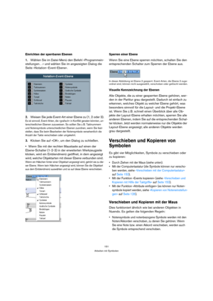 Page 151151
Arbeiten mit Symbolen
Einrichten der sperrbaren Ebenen
1.Wählen Sie im Datei-Menü den Befehl »Programmein-
stellungen…« und wählen Sie im angezeigten Dialog die 
Seite »Notation–Event-Ebene«. 
2.Weisen Sie jede Event-Art einer Ebene zu (1, 2 oder 3).
Es ist sinnvoll, Event-Arten, die »grafisch« in Konflikt geraten könnten, un-
terschiedlichen Ebenen zuzuweisen. So sollten Sie z. B. Taktnummern 
und Notensymbole unterschiedlichen Ebenen zuordnen, wenn Sie fest-
stellen, dass Sie beim Bearbeiten der...