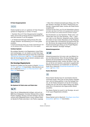 Page 159159
Arbeiten mit Symbolen
N-Tolen-Gruppensymbole
Hierbei handelt es sich um »grafische« N-Tolen-Gruppen-
symbole (im Gegensatz zu »echten« N-Tolen).
Nachdem Sie ein N-Tolen-Gruppensymbol eingefügt 
haben, können Sie auf dessen Nummer doppelklicken und 
eine Zahl zwischen 2 und 32 eingeben.
Im Notationseinstellungen-Dialog können Sie unter 
»Projekt–Notation« die Darstellung von N-Tolen global 
einstellen.
Im Notationseinstellungen-Dialog unter »Projekt–Texteinstellungen« kön-
nen Sie außerdem Schriftart...