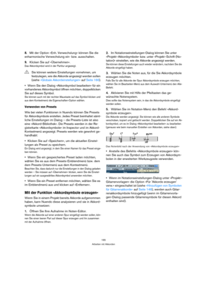 Page 165165
Arbeiten mit Akkorden
8.Mit der Option »Enh. Verwechslung« können Sie die 
enharmonische Verwechslung ein- bzw. ausschalten.
9.Klicken Sie auf »Übernehmen«.
Das Akkordsymbol wird in der Partitur angezeigt.
Wenn Sie den Dialog »Akkordsymbol bearbeiten« für ein 
vorhandenes Akkordsymbol öffnen möchten, doppelklicken 
Sie auf dieses Symbol.
Sie können auch mit der rechten Maustaste auf das Symbol klicken und 
aus dem Kontextmenü die Eigenschaften-Option wählen.
Verwenden von Presets
Wie bei vielen...