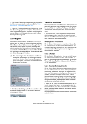 Page 198198
Weitere Möglichkeiten zum Gestalten der Partitur
ÖSie können Taktstriche entsprechend den hinzugefüg-
ten Klammern automatisch unterbrechen (siehe »Unter-
brechen von Taktstrichen« auf Seite 200).
ÖWenn im Programmeinstellungen-Dialog unter »Nota-
tion–Bearbeitungsoptionen« die Option »Akkoladenklam-
mern im Bearbeitungsmodus anzeigen« eingeschaltet ist, 
werden Balken- und Akkoladenklammern auch im Bear-
beitungsmodus dargestellt.
Auto-Layout
Wenn Sie im Notation-Menü den Befehl »Auto-Layout«...