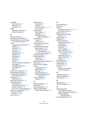 Page 225225
Stichwortverzeichnis
MusicXML
Beschreibung 184
Exportieren 186
Importieren 185
Mystic
Modulationsparameter 34
Sound-Parameter 32
N
Nächste Dynamik 157
Nicht gebundene Dialoge 70
Normale Mausform nach Einfügen 
eines Symbols (Option) 143
Noten
Angezeigte Länge (Option) 100
Aufteilen 100
Auswählen 53, 94
Grafische 126
Gruppieren 127
Gruppierungen 127
Hilfslinien 125
Hinzufügen 92
Kopfform 124
Kopieren 97
Löschen 103
Noten-Info einstellen (Dialog) 122
Notenwerte 90
Über MIDI bearbeiten 98
Verschieben...