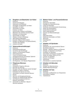 Page 55
Inhaltsverzeichnis
88Eingeben und Bearbeiten von Noten
89Einleitung
89Notationseinstellungen
90Notenwerte und Positionen
92Hinzufügen und Bearbeiten von Noten
94Auswählen von Noten
95Verschieben von Noten
97Kopieren von Noten
97Ausschneiden, Kopieren und Einfügen
98Bearbeiten der Tonhöhen einzelner Noten
99Verändern von Notenwerten
100Zerschneiden von Noten
100Arbeiten mit dem Q-Werkzeug
100Split-Systeme (Akkoladen)
101Konzepte: Mehrere Notensysteme
102Einfügen und Bearbeiten von Notenschlüsseln,...