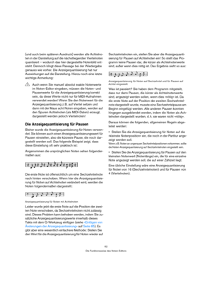 Page 6262
Die Funktionsweise des Noten-Editors
(und auch beim späteren Ausdruck) werden alle Achtelno-
ten in der Darstellung auf die nächstliegenden Viertelnoten 
quantisiert – wodurch das hier dargestellte Notenbild ent-
steht. Dennoch klingt diese Passage bei der Wiedergabe 
genauso wie vorher. Die Anzeigequantisierung hat nur 
Auswirkungen auf die Darstellung. Hierzu noch eine letzte 
wichtige Anmerkung:
Die Anzeigequantisierung für Pausen
Bisher wurde die Anzeigequantisierung für Noten verwen-
det. Sie...