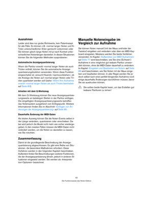 Page 6363
Die Funktionsweise des Noten-Editors
Ausnahmen
Leider sind dies nur grobe Richtwerte, kein Patentrezept 
für alle Fälle. Es können z. B. »normal lange« Noten und N-
Tolen unterschiedlicher Arten gemischt vorkommen oder 
Sie können gleich lange Noten mit je nach Kontext unter-
schiedlichen Notenlängen darstellen. In diesen Situationen 
können Sie die folgenden Methoden ausprobieren:
Automatische Anzeigequantisierung
Wenn die Partitur sowohl »normal lange« Noten als auch 
Triolen enthält, können Sie die...