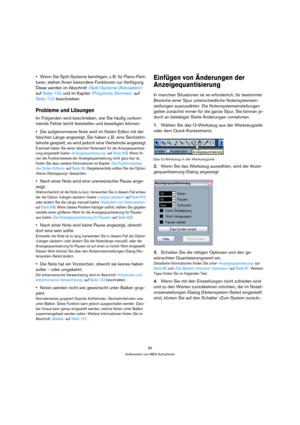 Page 8585
Aufbereiten von MIDI-Aufnahmen
Wenn Sie Split-Systeme benötigen, z. B. für Piano-Parti-
turen, stehen Ihnen besondere Funktionen zur Verfügung. 
Diese werden im Abschnitt »Split-Systeme (Akkoladen)« 
auf Seite 100 und im Kapitel »Polyphone Stimmen« auf 
Seite 110 beschrieben.
Probleme und Lösungen
Im Folgenden wird beschrieben, wie Sie häufig vorkom-
mende Fehler leicht feststellen und beseitigen können:
Die aufgenommene Note wird im Noten-Editor mit der 
falschen Länge angezeigt. Sie haben z. B. eine...