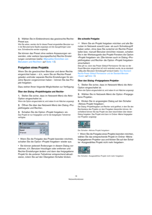 Page 1616
Netzwerkfunktionen
3.Wählen Sie im Einblendmenü das gewünschte Rechte-
Preset aus.
Wie Sie sehen, werden die für dieses Preset eingestellten Benutzer nun 
in der Benutzername-Spalte angezeigt und die dazugehörigen Lese- 
bzw. Schreibrechte werden angezeigt.
Sie können das Preset ohne weitere Anpassungen ver-
wenden, oder weitere (spurspezifische) Rechte-Einstel-
lungen vornehmen (siehe »Manuelles Einrichten von 
Benutzern und Rechten« auf Seite 13).
Freigeben eines Projekts
Wenn Sie die gewünschten...