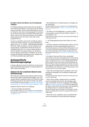 Page 146146
Der Mixer
Die Option »Stereo-Pan-Modus« (nur für Audiokanäle 
verfügbar)
Im Projekteinstellungen-Dialog finden Sie das Einblend-
menü »Stereo-Pan-Modus«, in dem Sie einen der Panora-
mamodi auswählen können. Diese Modi basieren alle auf 
der Tatsache, dass ohne Leistungsausgleich die Leistung 
aus der Summe der linken und rechten Seite höher (lau-
ter) ist, wenn für den Kanal das Panorama auf die Mittel-
stellung gesetzt wird, als wenn es links oder rechts 
ausgerichtet wird.
Um dies zu verhindern,...