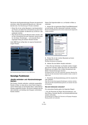 Page 155155
Der Mixer
Sie können das Kanaleinstellungen-Fenster wie gewünscht 
einrichten, indem Sie bestimmte Bereiche ein- oder aus-
blenden bzw. ihre Anordnung im Fenster verändern:
 Klicken Sie mit der rechten Maustaste in das Kanaleinstellun-
gen-Fenster und wählen Sie im Kontextmenü aus dem Unter-
menü »Ansicht einstellen« die Bereiche aus, die Sie ein- oder 
ausblenden möchten.
 Wenn Sie die Anordnung der Bereiche ändern möchten, wäh-
len Sie im Kontextmenü aus dem Untermenü »Ansicht einstel-
len« die...