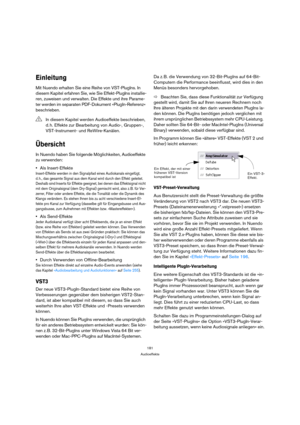 Page 181181
Audioeffekte
Einleitung
Mit Nuendo erhalten Sie eine Reihe von VST-PlugIns. In 
diesem Kapitel erfahren Sie, wie Sie Effekt-PlugIns installie-
ren, zuweisen und verwalten. Die Effekte und ihre Parame-
ter werden im separaten PDF-Dokument »PlugIn-Referenz« 
beschrieben.
Übersicht
In Nuendo haben Sie folgende Möglichkeiten, Audioeffekte 
zu verwenden:
Als Insert-Effekte
Insert-Effekte werden in den Signalpfad eines Audiokanals eingefügt, 
d. h., das gesamte Signal aus dem Kanal wird durch den Effekt...