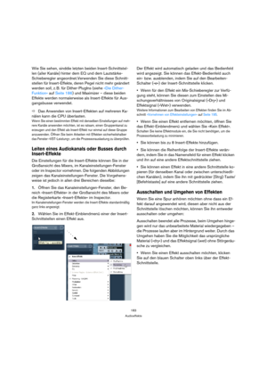 Page 183183
Audioeffekte
Wie Sie sehen, sinddie letzten beiden Insert-Schnittstel-
len (aller Kanäle) hinter dem EQ und dem Lautstärke-
Schieberegler angeordnet.Verwenden Sie diese Schnitt-
stellen für Insert-Effekte, deren Pegel nicht mehr geändert 
werden soll, z. B. für Dither-PlugIns (siehe »Die Dither-
Funktion« auf Seite 186) und Maximizer – diese beiden 
Effekte werden normalerweise als Insert-Effekte für Aus-
gangsbusse verwendet.
ÖDas Anwenden von Insert-Effekten auf mehreren Ka-
nälen kann die CPU...