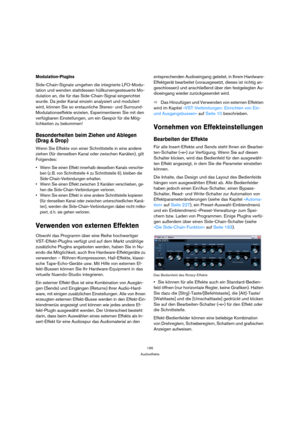 Page 195195
Audioeffekte
Modulation-PlugIns
Side-Chain-Signale umgehen die integrierte LFO-Modu-
lation und wenden stattdessen hüllkurvengesteuerte Mo-
dulation an, die für das Side-Chain-Signal eingerichtet 
wurde. Da jeder Kanal einzeln analysiert und moduliert 
wird, können Sie so erstaunliche Stereo- und Surround-
Modulationseffekte erzielen. Experimentieren Sie mit den 
verfügbaren Einstellungen, um ein Gespür für die Mög-
lichkeiten zu bekommen!
Besonderheiten beim Ziehen und Ablegen 
(Drag & Drop)
Wenn...