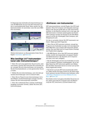 Page 209209
VST-Instrumente und Instrumentenspuren
Im Gegensatz dazu beinhaltet eine Instrumentenspur so-
wohl die MIDI-Noten als auch das VST-Instrument und 
den zu automatisierenden Kanal. Daher werden hier die 
Automationsdaten mit verschoben, wenn Sie einen MIDI-
Part verschieben.
Weitere Informationen zur Spurautomation finden Sie im 
Kapitel »Automation« auf Seite 227.
Was benötige ich? Instrumenten-
kanal oder Instrumentenspur?
Wenn Sie nach einen bestimmten Sound suchen, aber 
nicht wissen, welches...