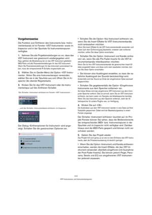 Page 210210
VST-Instrumente und Instrumentenspuren
Vorgehensweise
Die Funktion zum Einfrieren des Instruments bzw. Instru-
mentenkanals ist im Fenster »VST-Instrumente« sowie im 
Inspector und in der Spurliste für Instrumentenspuren 
verfügbar.
1.Nehmen Sie alle Projekteinstellungen so vor, dass das 
VST-Instrument wie gewünscht wiedergegeben wird.
Dazu gehören die Bearbeitung der an das VST-Instrument geleiteten 
MIDI-Parts und alle Parametereinstellungen für das VST-Instrument. 
Wenn Sie Parametereinstellungen...