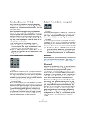 Page 225225
Surround-Sound
Mono/Stereo-Einblendmenü (Alle Modi)
Wenn Sie das PlugIn auf einen Monokanal anwenden, 
wird in diesem Einblendmenü standardmäßig »Mono Mix« 
angezeigt. Das SurroundPan-PlugIn verhält sich dann wie 
oben beschrieben. 
Wenn Sie das PlugIn auf einen Stereokanal anwenden, 
können Sie einen von drei Mirror-Modi wählen. Es werden 
dann zwei graue Kugeln angezeigt, die je einen Kanal (L/R) 
darstellen. Sie können die beiden Kanäle symmetrisch zu-
einander verschieben, indem Sie eine Kugel...