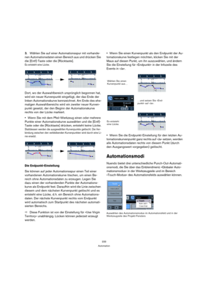 Page 233233
Automation
3.Wählen Sie auf einer Automationsspur mit vorhande-
nen Automationsdaten einen Bereich aus und drücken Sie 
die [Entf]-Taste oder die [Rücktaste].
Es entsteht eine Lücke.
Dort, wo der Auswahlbereich ursprünglich begonnen hat, 
wird ein neuer Kurvenpunkt eingefügt, der das Ende der 
linken Automationskurve kennzeichnet. Am Ende des ehe-
maligen Auswahlbereichs wird ein zweiter neuer Kurven-
punkt gesetzt, der den Beginn der Automationskurve 
rechts von der Lücke markiert.
Wenn Sie mit dem...