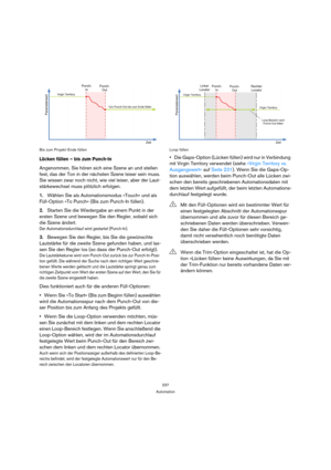 Page 237237
Automation Bis zum Projekt-Ende füllen
Lücken füllen – bis zum Punch-In
Angenommen, Sie hören sich eine Szene an und stellen 
fest, das der Ton in der nächsten Szene leiser sein muss. 
Sie wissen zwar noch nicht, wie viel leiser, aber der Laut-
stärkewechsel muss plötzlich erfolgen.
1.Wählen Sie als Automationsmodus »Touch« und als 
Füll-Option »To Punch« (Bis zum Punch-In füllen).
2.Starten Sie die Wiedergabe an einem Punkt in der 
ersten Szene und bewegen Sie den Regler, sobald sich 
die Szene...