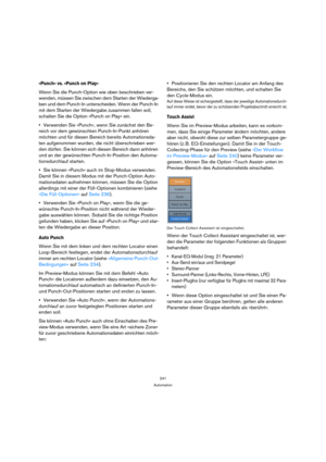 Page 241241
Automation
»Punch« vs. »Punch on Play«
Wenn Sie die Punch-Option wie oben beschrieben ver-
wenden, müssen Sie zwischen dem Starten der Wiederga-
ben und dem Punch-In unterscheiden. Wenn der Punch-In 
mit dem Starten der Wiedergabe zusammen fallen soll, 
schalten Sie die Option »Punch on Play« ein. 
Verwenden Sie »Punch«, wenn Sie zunächst den Be-
reich vor dem gewünschten Punch-In-Punkt anhören 
möchten und für diesen Bereich bereits Automationsda-
ten aufgenommen wurden, die nicht überschrieben...